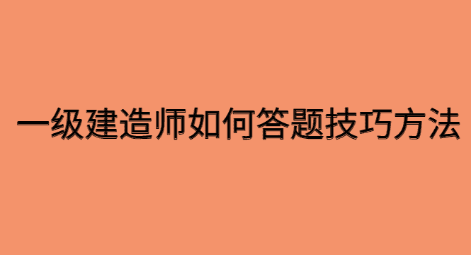 一级建造师如何答题技巧和方法-小白学府