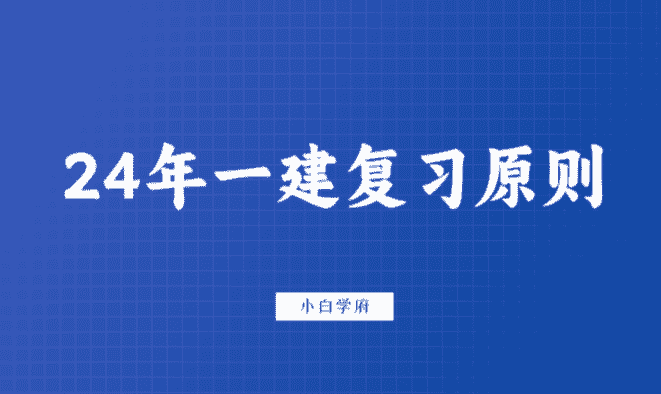 24年一建复习原则：回归教材，夯实基础，加强背诵，强化默写-小白学府