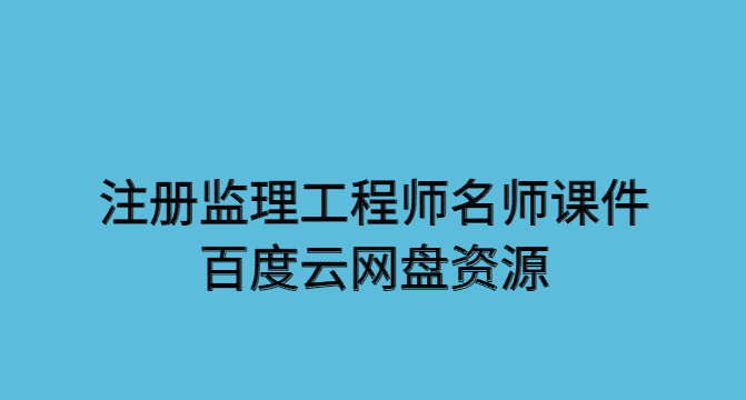 注册监理工程师名师课件百度云网盘资源实时更新-小白学府