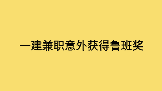 一建兼职意外获得鲁班奖，天降财富啊！-小白学府