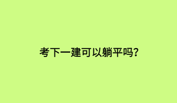 考下一建可以躺平吗？-小白学府