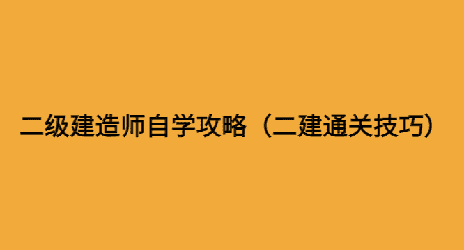 二级建造师自学攻略（二建通关技巧）-小白学府