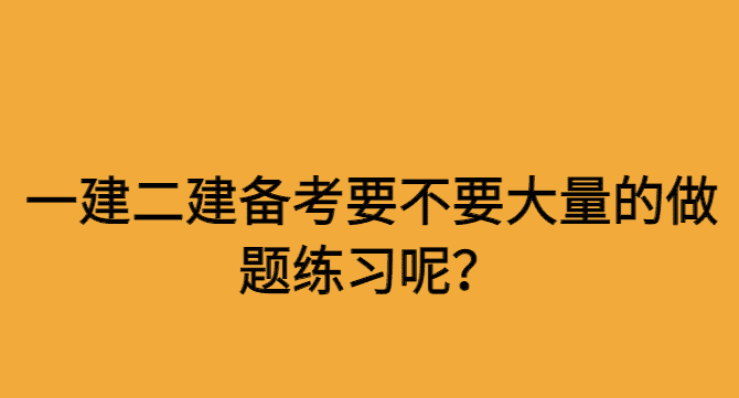 一建二建备考要不要大量的做题练习呢？-小白学府