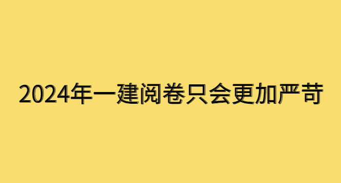 2024年一建阅卷只会更加严苛-小白学府