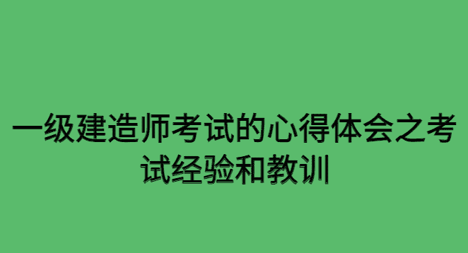 一级建造师考试的心得体会之考试经验和教训-小白学府