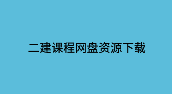 二建课程网盘资源下载（二建百度云视频教程）-小白学府