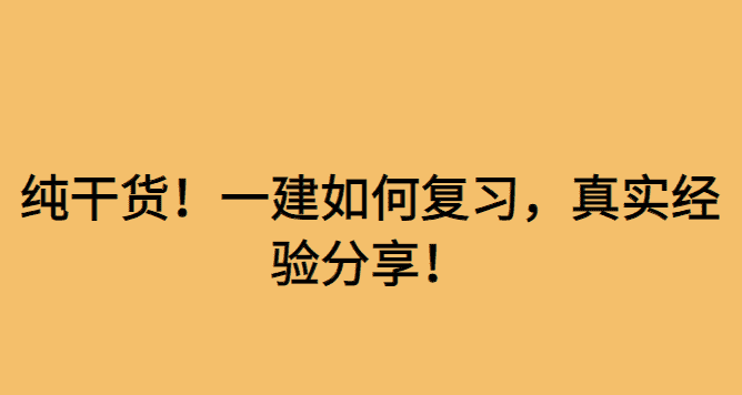 纯干货！一建如何复习，真实经验分享！-小白学府