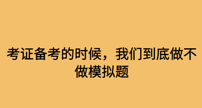 考证备考的时候，我们到底做不做模拟题-小白学府