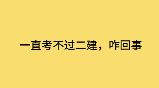 一直考不过二建，咋回事-小白学府