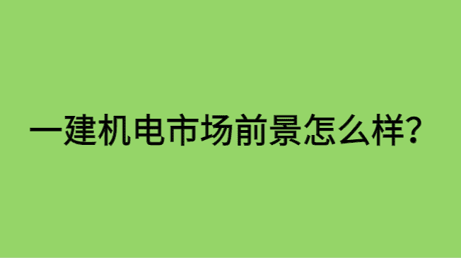 一建机电市场前景怎么样？-小白学府