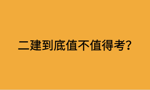 二建到底值不值得考？考二建到底有用吗？-小白学府