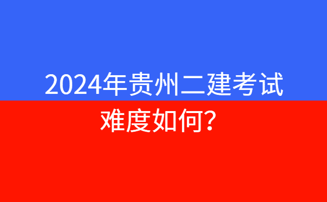 2024年贵州二建考试难度如何？-小白学府