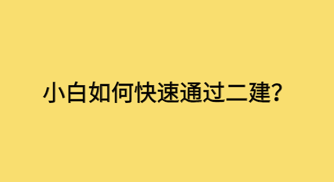 小白如何快速通过二建？二级建造师网课百度云资源自学攻略-小白学府