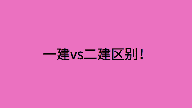 一建vs二建区别！别啥也不懂就去备考建造师-小白学府