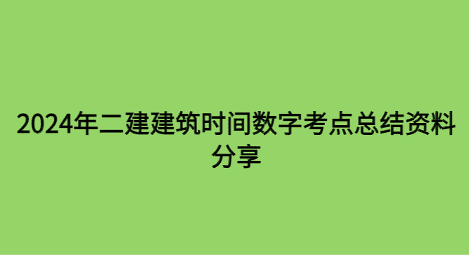 2024年二建建筑时间数字考点总结资料分享-小白学府