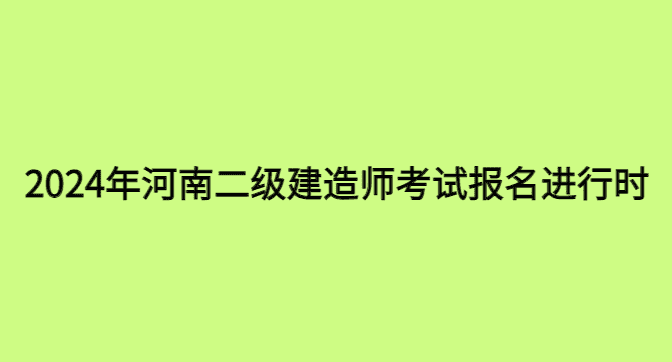 2024年河南二级建造师考试报名进行时，报名流程与注意事项必看！-小白学府