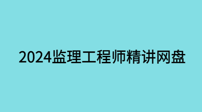 2024监理工程师精讲网盘，监理工程师讲义课件更新（新版）-小白学府