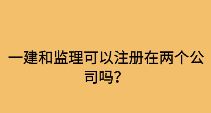 一建和监理可以注册在两个公司吗？-小白学府