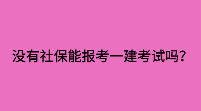 没有社保是不是不能报考一建考试？-小白学府