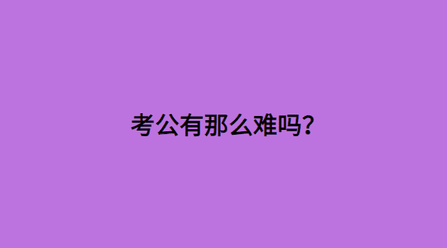 考公有那么难吗？考公是一条难走的路！-小白学府