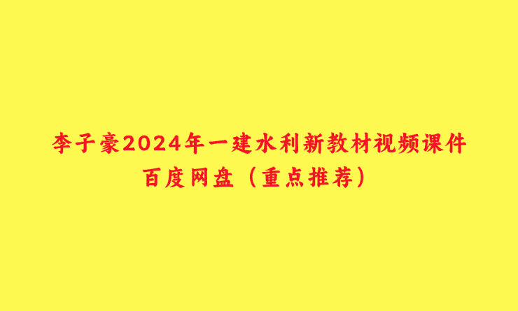 李子豪2024年一建水利新教材视频课件百度网盘（重点推荐）-小白学府