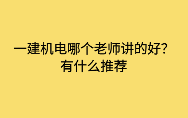 一建机电哪个老师讲的好？有什么推荐-小白学府