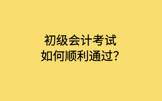 初级会计考试如何顺利通过？-小白学府